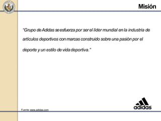 “Grupo deAdidas seesfuerza por serel líder mundial enla industria de
artículos deportivos conmarcas construido sobre una pasión por el
deporte y un estilo de vidadeportiva.”
Misión
Fuente: www.adidas.com
 
