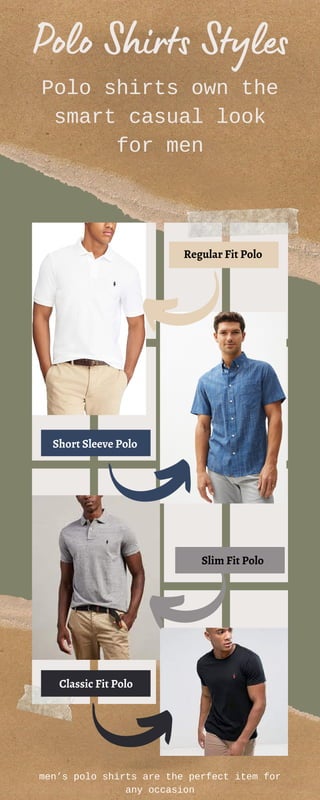 Polo Shirts Styles
Polo shirts own the
smart casual look
for men
men’s polo shirts are the perfect item for
any occasion
Short Sleeve Polo
Slim Fit Polo
Classic Fit Polo
Regular Fit Polo
 