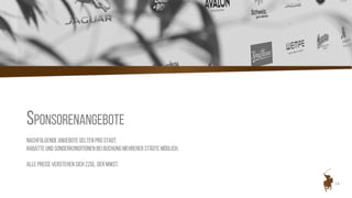 14
SPONSORENANGEBOTE
Nachfolgende Angebote gelten pro Stadt.
Rabatte und Sonderkonditionen bei Buchung mehrerer Städte möglich.
Alle Preise verstehen sich zzgl. der MwSt.
 