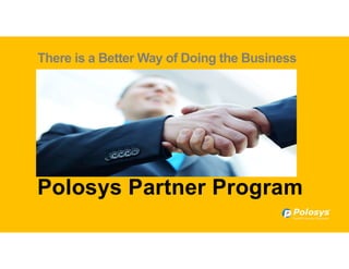Polosys Partner Program
There is a Better Way of Doing the Business
 