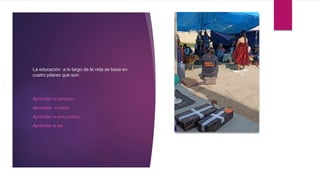 La educación a lo largo de la vida se basa en
cuatro pilares que son:
Aprender a conocer
Aprender a hacer
Aprender a vivir juntos
Aprender a ser
 