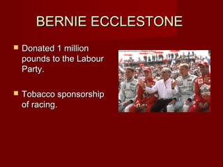 BERNIE ECCLESTONE
   Donated 1 million
    pounds to the Labour
    Party.

   Tobacco sponsorship
    of racing.
 