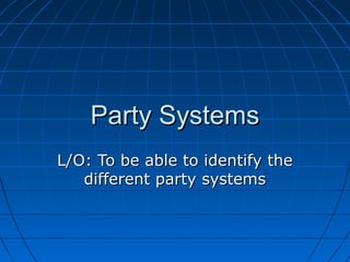Party Systems
L/O: To be able to identify the
   different party systems
 