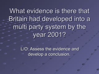What evidence is there that
Britain had developed into a
 multi party system by the
         year 2001?

    L/O: Assess the evidence and
       develop a conclusion.
 