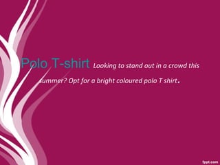 Polo T-shirt  Looking to stand out in a crowd this summer? Opt for a bright coloured polo T shirt . 