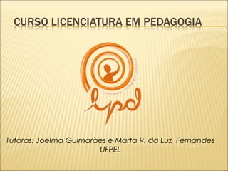 Tutoras: Joelma Guimarães e Marta R. da Luz Fernandes 
UFPEL 
 