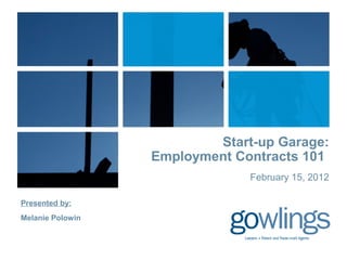 Presented by:
Melanie Polowin
Start-up Garage:
Employment Contracts 101
February 15, 2012
 