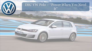 IMC VW Polo – “Power When You Need
It”
 