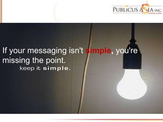 If your messaging isn't simple, you're
missing the point.
 
