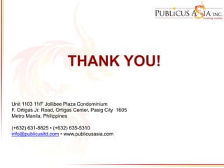 THANK YOU!
Unit 1103 11/F Jollibee Plaza Condominium
F. Ortigas Jr. Road, Ortigas Center, Pasig City 1605
Metro Manila, Philippines
(+632) 631-8825 • (+632) 635-5310
info@publicusltd.com • www.publicusasia.com
 