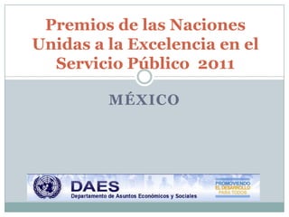 Premios de las Naciones
Unidas a la Excelencia en el
  Servicio Público 2011

         MÉXICO
 