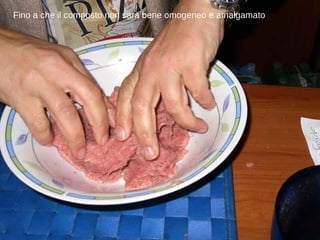 Fino a che il composto non sarà bene omogeneo e amalgamato 