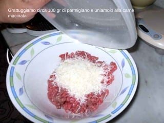 Grattuggiamo circa 100 gr di parmigiano e uniamolo alla carne macinata 