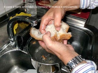 Il pane è bene ammollato,leviamone la mollica e strizziamola 