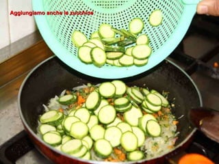 Aggiungiamo anche le zucchine 