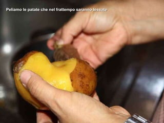 Peliamo le patate che nel frattempo saranno lessate 