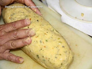 Diamogli la forma di un polpettone 