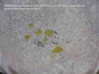 Disponiamo un foglio di carta da forno in una pirofila e aggiungiamo qualche goccia di olio di oliva 