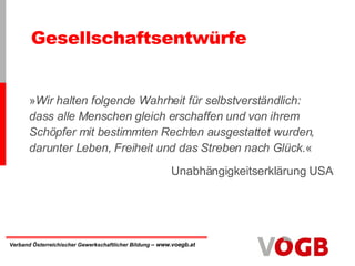 Gesellschaftsentwürfe » Wir halten folgende Wahrheit für selbstverständlich: dass alle Menschen gleich erschaffen und von ihrem Schöpfer mit bestimmten Rechten ausgestattet wurden, darunter Leben, Freiheit und das Streben nach Glück. « Unabhängigkeitserklärung USA 