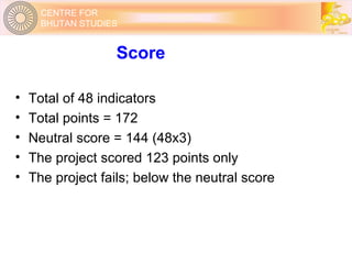 Score Total of 48 indicators Total points = 172 Neutral score = 144 (48x3) The project scored 123 points only The project fails; below the neutral score 
