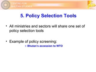 5. Policy Selection Tools All ministries and sectors will share one set of policy selection tools Example of policy screening: Bhutan’s accession to WTO 