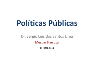 Dr. Sergio Luis dos Santos Lima
61 9286-8418
Mestre Brucutu
Políticas Públicas
Dr. Sergio Luis dos Santos Lima
Mestre Brucutu
61 9286-8418
 