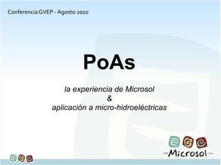 Conferencia GVEP - Agosto 2010




                           PoAs
                    la experiencia de Microsol
                                &
                aplicación a micro-hidroeléctricas
 