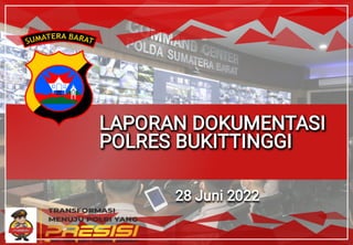 LAPORAN DOKUMENTASI
POLRES BUKITTINGGI
28 Juni 2022
 