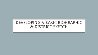 DEVELOPING A BASIC BIOGRAPHIC
& DISTRICT SKETCH
 