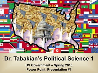 Dr. Tabakian’s Political Science 1
        US Government – Spring 2013
        Power Point Presentation #1
 