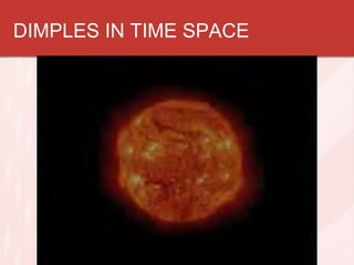 DIMPLES IN TIME SPACE
 