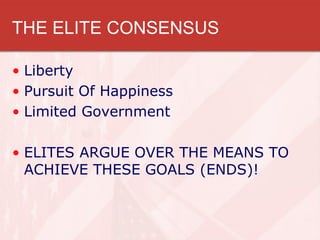 THE ELITE CONSENSUS

• Liberty
• Pursuit Of Happiness
• Limited Government

• ELITES ARGUE OVER THE MEANS TO
  ACHIEVE THESE GOALS (ENDS)!
 