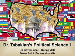 Dr. Tabakian’s Political Science 1
        US Government – Spring 2013
        Power Point Presentation #14
 