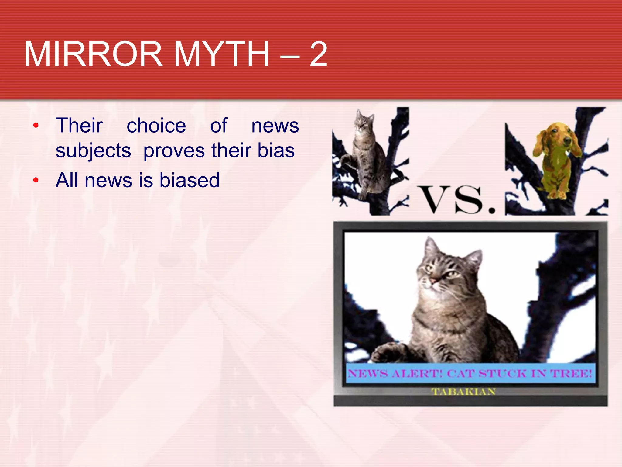 MIRROR MYTH – 2
• Their choice of news
  subjects proves their bias
• All news is biased
 