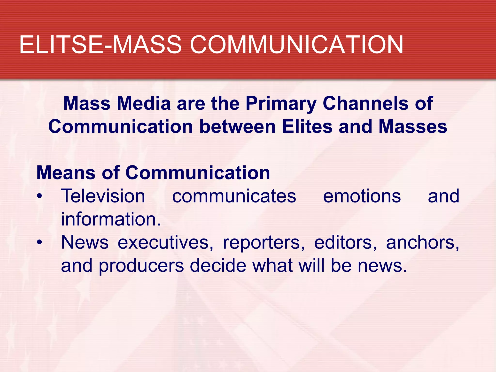 ELITSE-MASS COMMUNICATION

   Mass Media are the Primary Channels of
  Communication between Elites and Masses

 Means of Communication
 • Television communicates emotions and
   information.
 • News executives, reporters, editors, anchors,
   and producers decide what will be news.
 