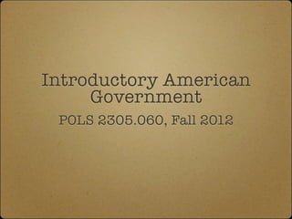 Introductory American
     Government
 POLS 2305.060, Fall 2012
 
