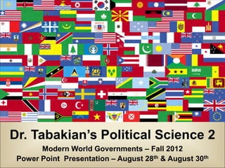 Dr. Tabakian’s Political Science 2
Modern World Governments – Fall 2012
Power Point Presentation – August 28th & August 30th
 