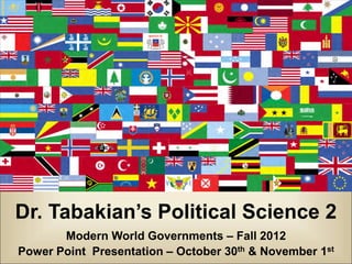 Dr. Tabakian’s Political Science 2
       Modern World Governments – Fall 2012
Power Point Presentation – October 30th & November 1st
 