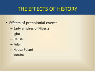 THE EFFECTS OF HISTORY

• Effects of precolonial events
  – Early empires of Nigeria
  – Igbo
  – Hausa
  – Fulani
  – Hausa-Fulani
  – Yoruba
 