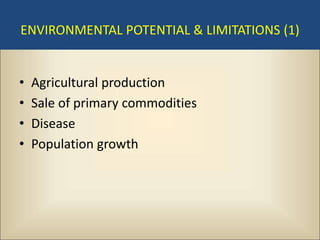 ENVIRONMENTAL POTENTIAL & LIMITATIONS (1)


•   Agricultural production
•   Sale of primary commodities
•   Disease
•   Population growth
 