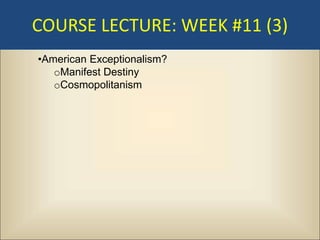 COURSE LECTURE: WEEK #11 (3)
•American Exceptionalism?
   oManifest Destiny
   oCosmopolitanism
 