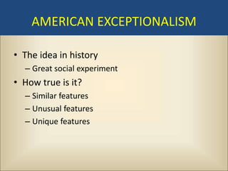 AMERICAN EXCEPTIONALISM

• The idea in history
  – Great social experiment
• How true is it?
  – Similar features
  – Unusual features
  – Unique features
 