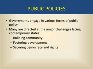 PUBLIC POLICIES

• Governments engage in various forms of public
  policy
• Many are directed at the major challenges facing
  contemporary states:
   – Building community
   – Fostering development
   – Securing democracy and rights
 