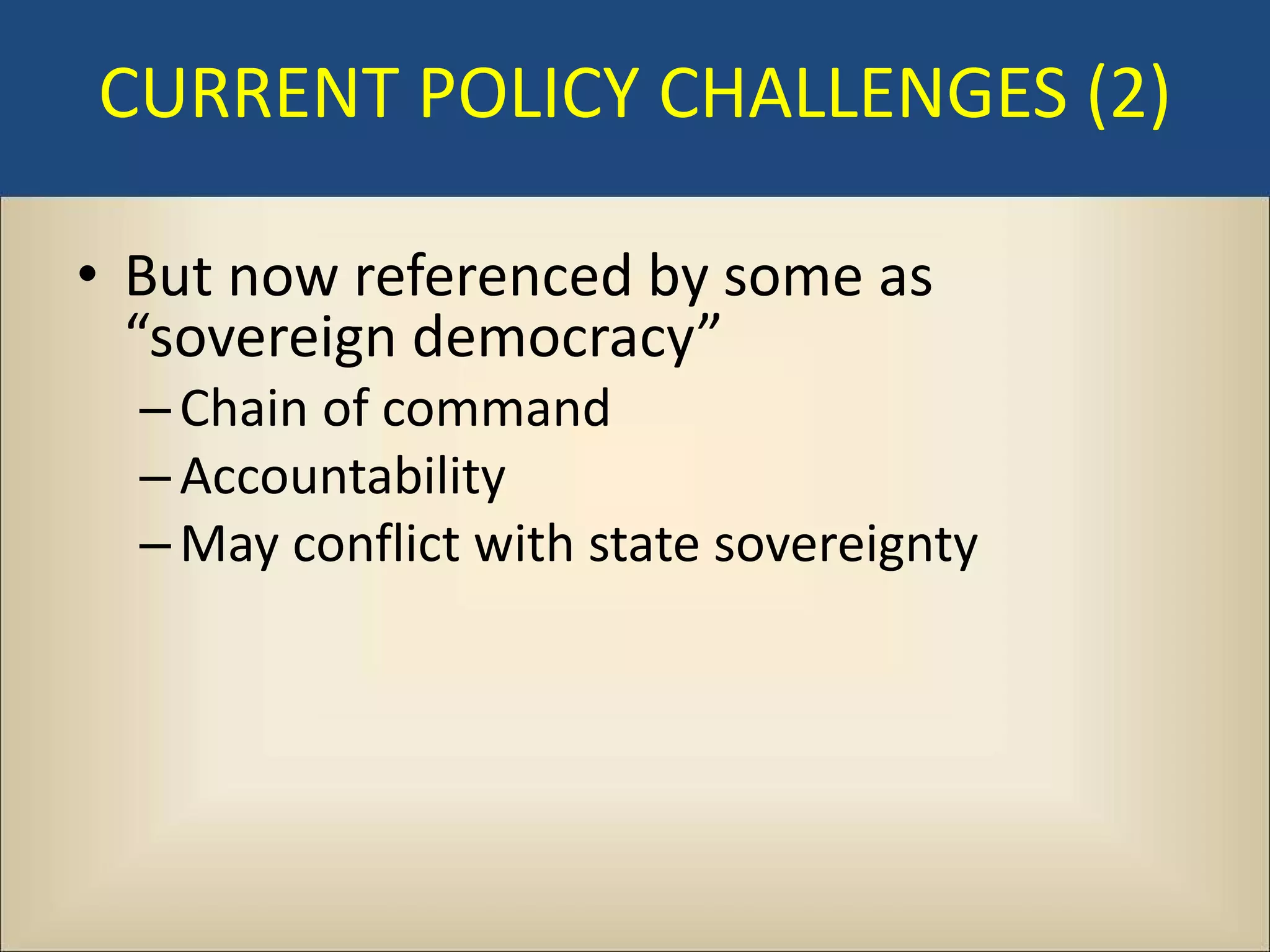 CURRENT POLICY CHALLENGES (2)

• But now referenced by some as
  “sovereign democracy”
  – Chain of command
  – Accountability
  – May conflict with state sovereignty
 