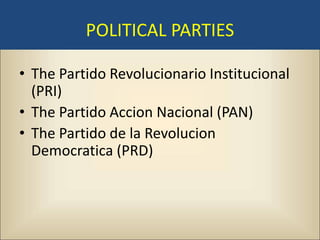 POLITICAL PARTIES

• The Partido Revolucionario Institucional
  (PRI)
• The Partido Accion Nacional (PAN)
• The Partido de la Revolucion
  Democratica (PRD)
 
