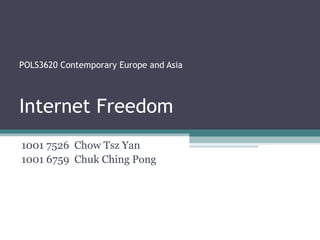 POLS3620 Contemporary Europe and Asia




Internet Freedom
1001 7526 Chow Tsz Yan
1001 6759 Chuk Ching Pong
 