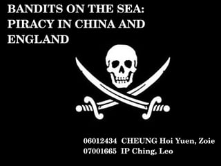BANDITS ON THE SEA:  PIRACY IN CHINA AND ENGLAND 06012434  CHEUNG Hoi Yuen, Zoie 07001665  IP Ching, Leo 