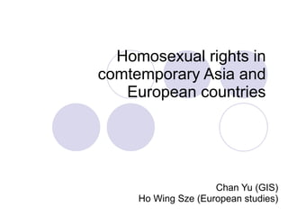 Homosexual rights in comtemporary Asia and European countries Chan Yu (GIS) Ho Wing Sze (European studies) 