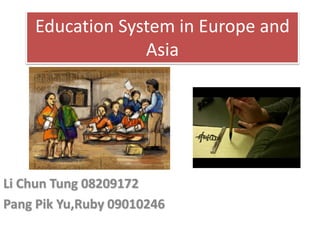 Education System in Europe and
Asia
Li Chun Tung 08209172
Pang Pik Yu,Ruby 09010246
 