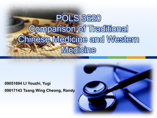 POLS 3620
        Comparison of Traditional
      Chinese Medicine and Western
               Medicine


09051694 LI Youzhi, Yugi
09017143 Tsang Wing Cheong, Randy
 